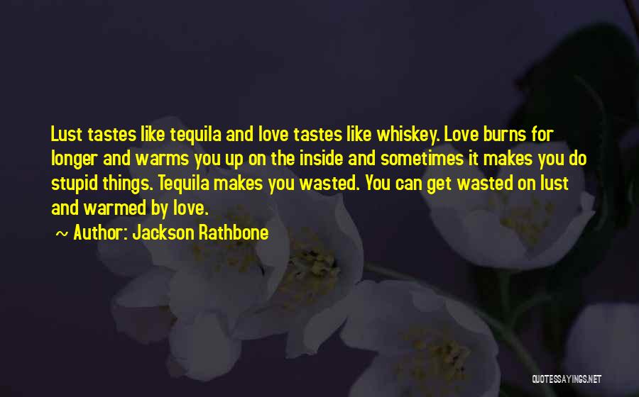 Jackson Rathbone Quotes: Lust Tastes Like Tequila And Love Tastes Like Whiskey. Love Burns For Longer And Warms You Up On The Inside