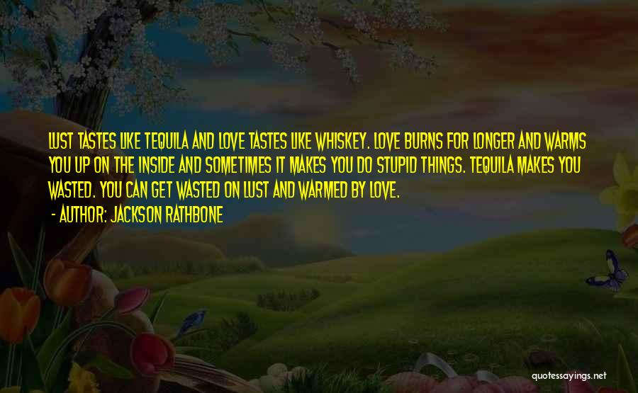 Jackson Rathbone Quotes: Lust Tastes Like Tequila And Love Tastes Like Whiskey. Love Burns For Longer And Warms You Up On The Inside