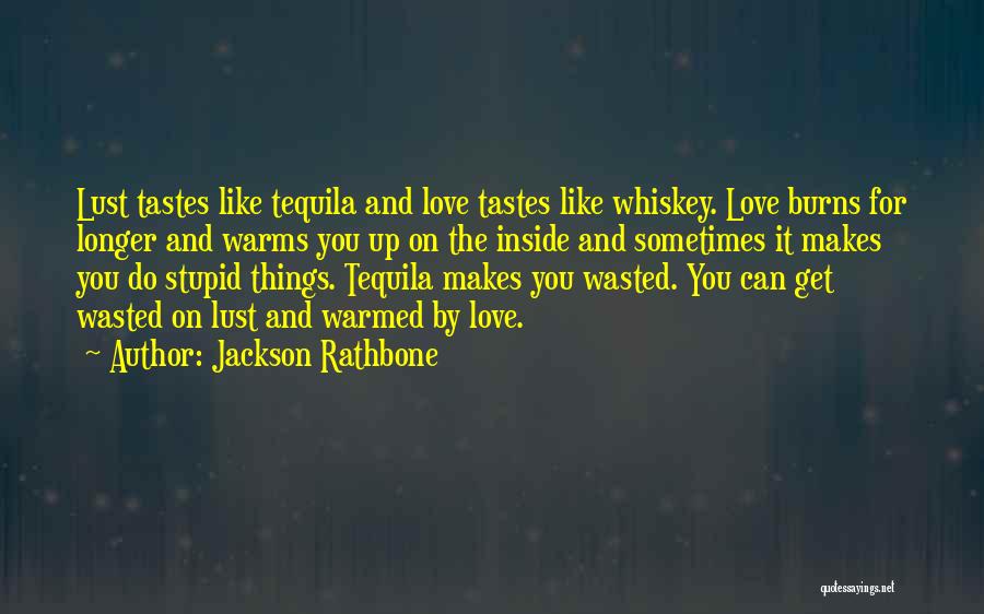 Jackson Rathbone Quotes: Lust Tastes Like Tequila And Love Tastes Like Whiskey. Love Burns For Longer And Warms You Up On The Inside