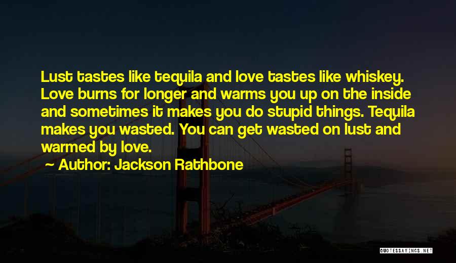 Jackson Rathbone Quotes: Lust Tastes Like Tequila And Love Tastes Like Whiskey. Love Burns For Longer And Warms You Up On The Inside