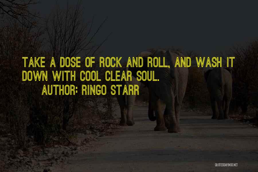 Ringo Starr Quotes: Take A Dose Of Rock And Roll, And Wash It Down With Cool Clear Soul.