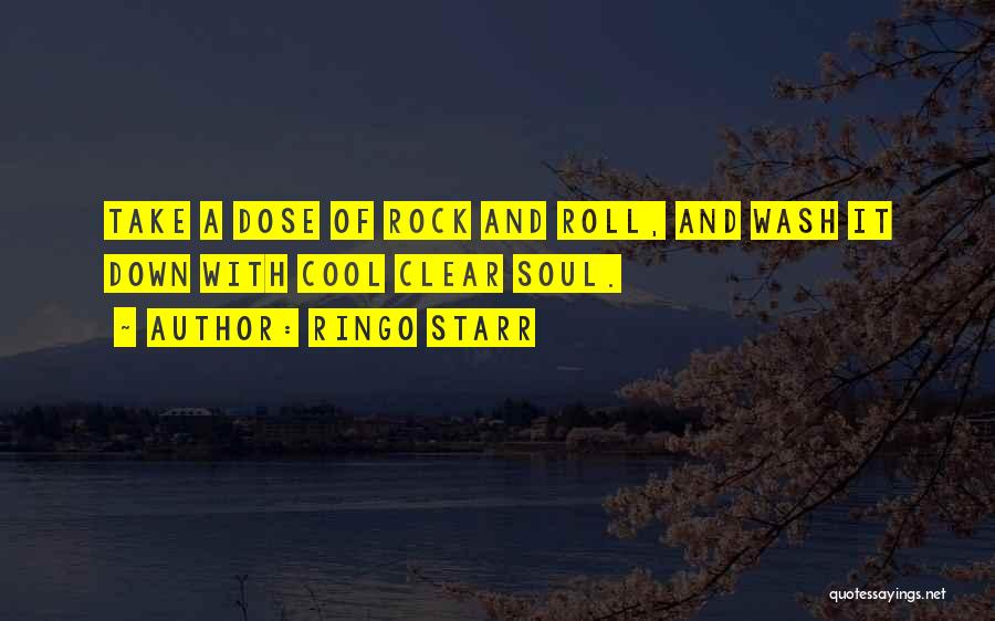 Ringo Starr Quotes: Take A Dose Of Rock And Roll, And Wash It Down With Cool Clear Soul.