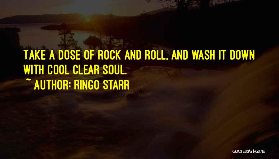 Ringo Starr Quotes: Take A Dose Of Rock And Roll, And Wash It Down With Cool Clear Soul.