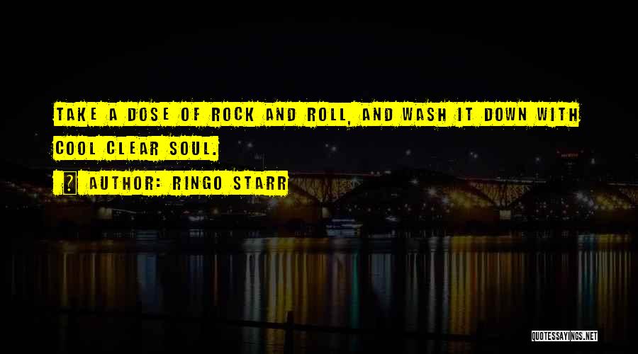 Ringo Starr Quotes: Take A Dose Of Rock And Roll, And Wash It Down With Cool Clear Soul.