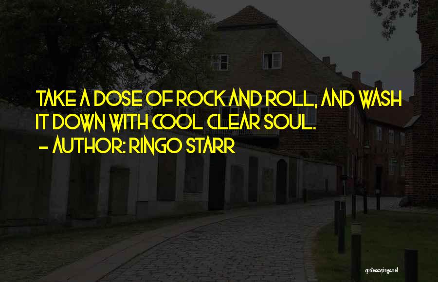 Ringo Starr Quotes: Take A Dose Of Rock And Roll, And Wash It Down With Cool Clear Soul.