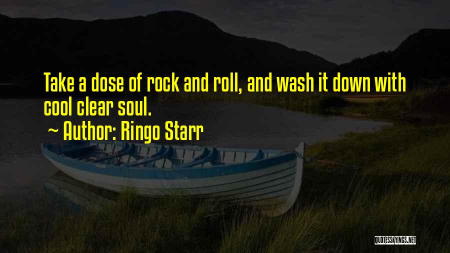 Ringo Starr Quotes: Take A Dose Of Rock And Roll, And Wash It Down With Cool Clear Soul.