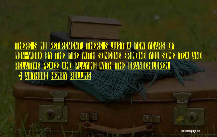 Henry Rollins Quotes: There's No Retirement, There's Just A Few Years Of Non-work By The Fire With Someone Bringing You Some Tea And