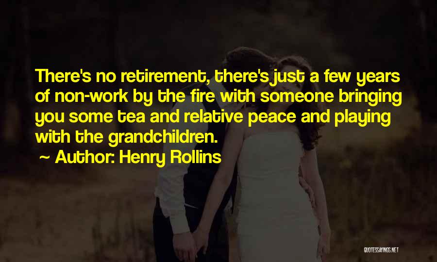 Henry Rollins Quotes: There's No Retirement, There's Just A Few Years Of Non-work By The Fire With Someone Bringing You Some Tea And