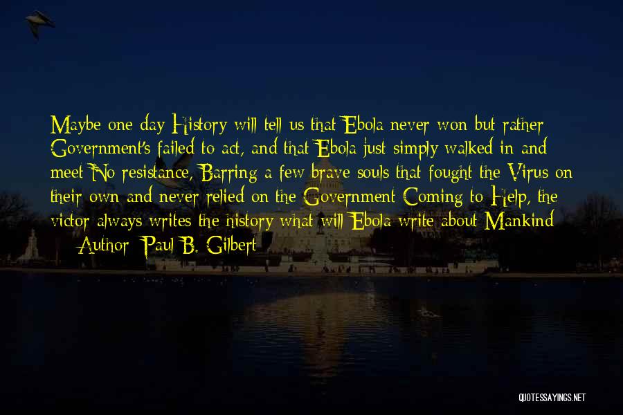 Paul B. Gilbert Quotes: Maybe One Day History Will Tell Us That Ebola Never Won But Rather Government's Failed To Act, And That Ebola