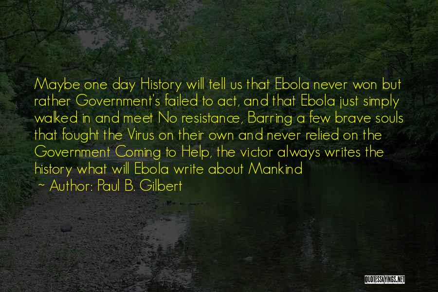 Paul B. Gilbert Quotes: Maybe One Day History Will Tell Us That Ebola Never Won But Rather Government's Failed To Act, And That Ebola