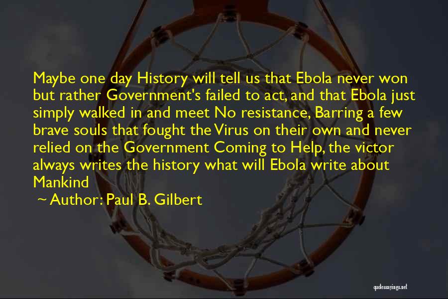 Paul B. Gilbert Quotes: Maybe One Day History Will Tell Us That Ebola Never Won But Rather Government's Failed To Act, And That Ebola