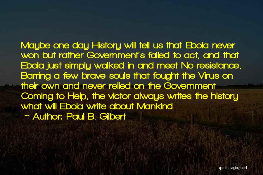 Paul B. Gilbert Quotes: Maybe One Day History Will Tell Us That Ebola Never Won But Rather Government's Failed To Act, And That Ebola