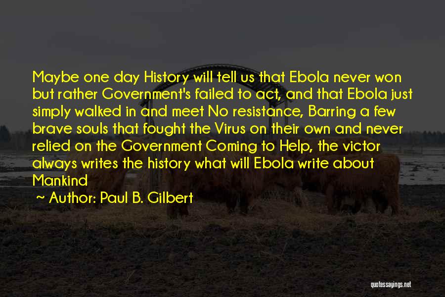 Paul B. Gilbert Quotes: Maybe One Day History Will Tell Us That Ebola Never Won But Rather Government's Failed To Act, And That Ebola