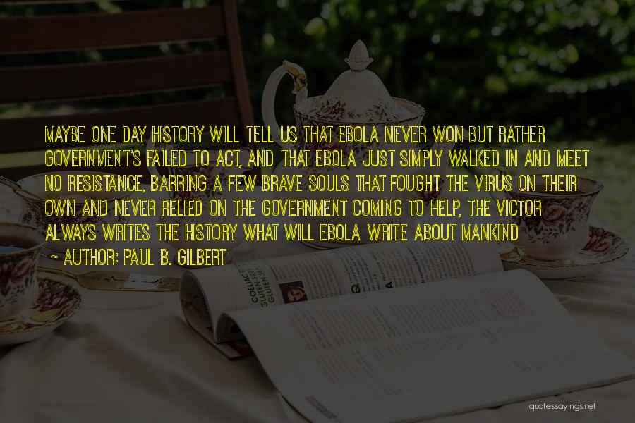 Paul B. Gilbert Quotes: Maybe One Day History Will Tell Us That Ebola Never Won But Rather Government's Failed To Act, And That Ebola
