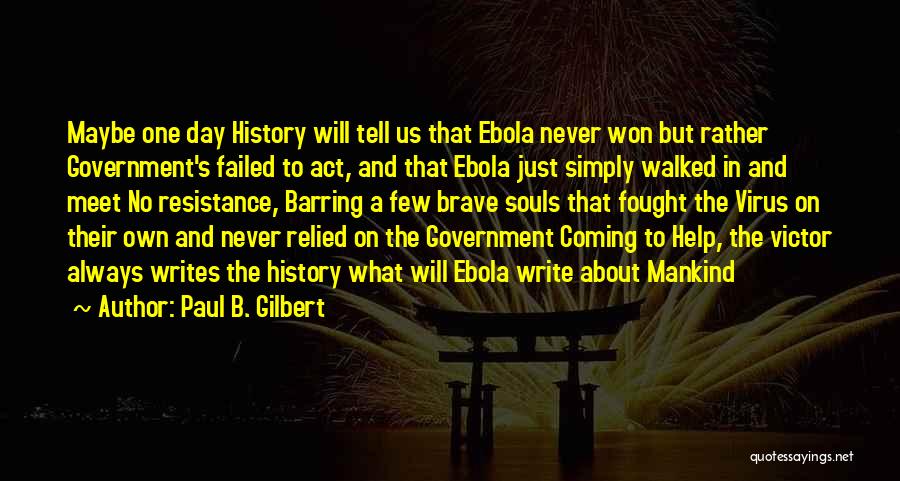 Paul B. Gilbert Quotes: Maybe One Day History Will Tell Us That Ebola Never Won But Rather Government's Failed To Act, And That Ebola