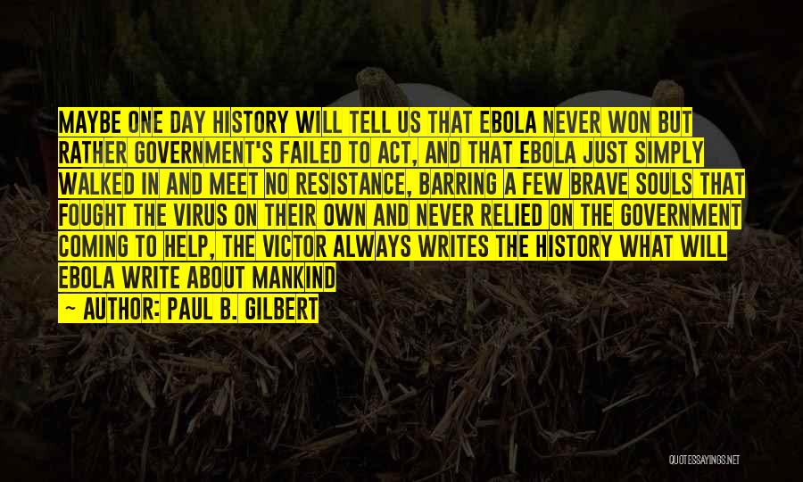 Paul B. Gilbert Quotes: Maybe One Day History Will Tell Us That Ebola Never Won But Rather Government's Failed To Act, And That Ebola