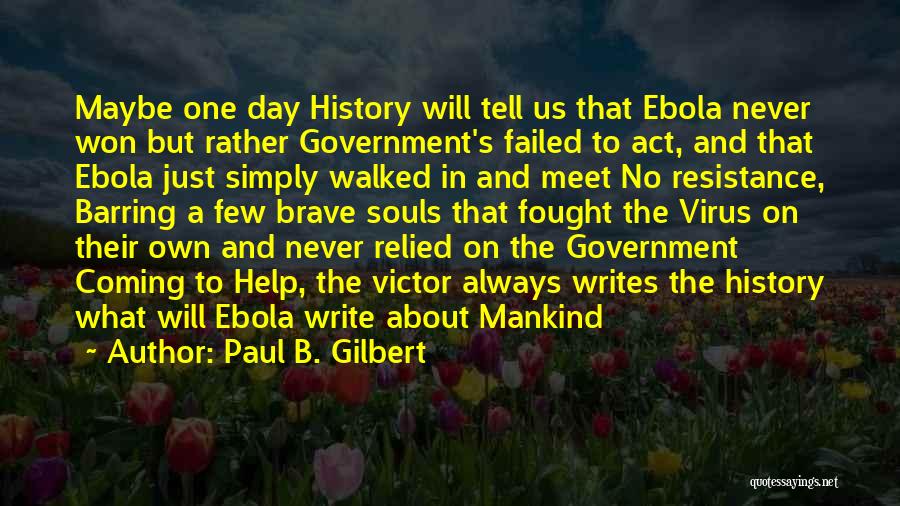 Paul B. Gilbert Quotes: Maybe One Day History Will Tell Us That Ebola Never Won But Rather Government's Failed To Act, And That Ebola