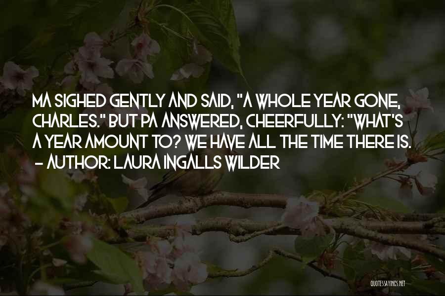 Laura Ingalls Wilder Quotes: Ma Sighed Gently And Said, A Whole Year Gone, Charles. But Pa Answered, Cheerfully: What's A Year Amount To? We