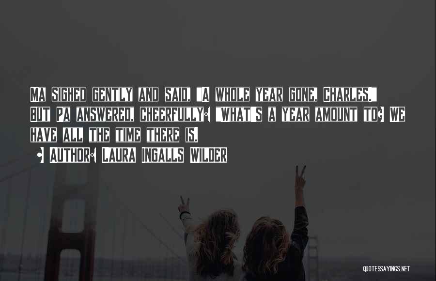 Laura Ingalls Wilder Quotes: Ma Sighed Gently And Said, A Whole Year Gone, Charles. But Pa Answered, Cheerfully: What's A Year Amount To? We