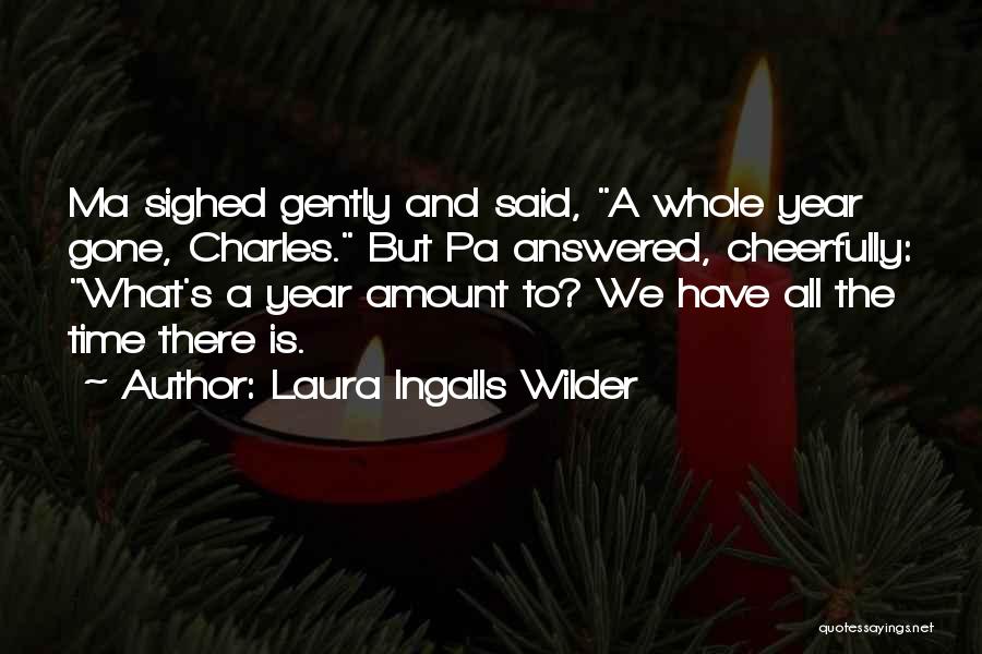 Laura Ingalls Wilder Quotes: Ma Sighed Gently And Said, A Whole Year Gone, Charles. But Pa Answered, Cheerfully: What's A Year Amount To? We