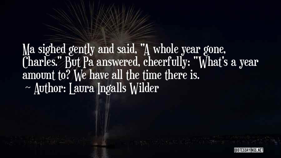 Laura Ingalls Wilder Quotes: Ma Sighed Gently And Said, A Whole Year Gone, Charles. But Pa Answered, Cheerfully: What's A Year Amount To? We