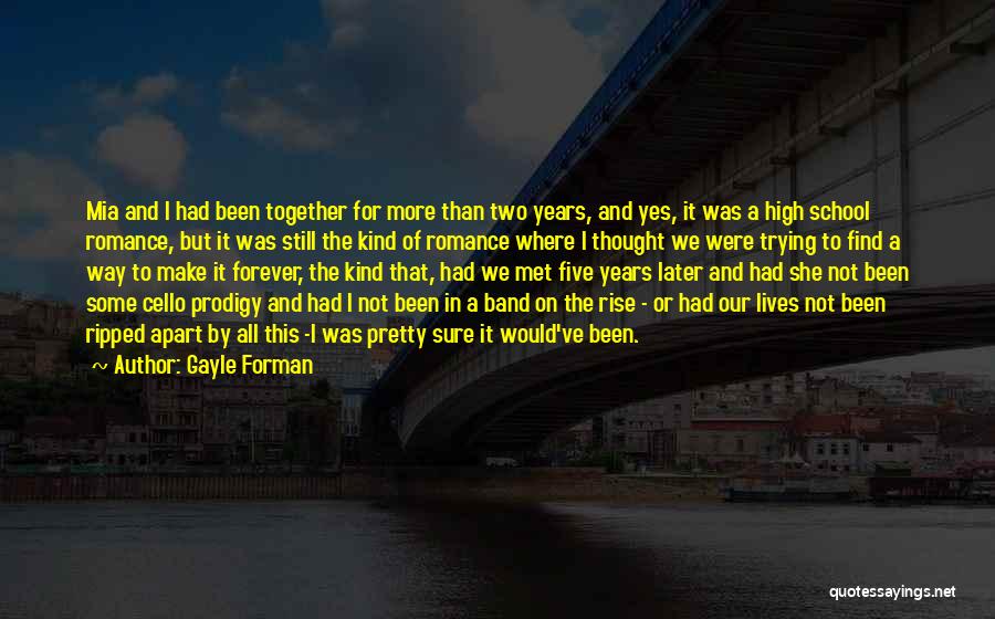 Gayle Forman Quotes: Mia And I Had Been Together For More Than Two Years, And Yes, It Was A High School Romance, But