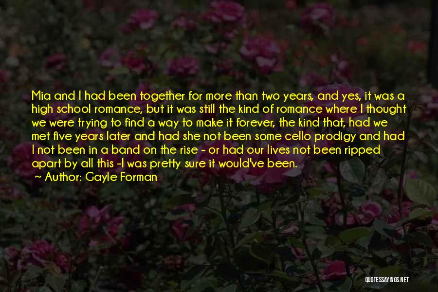 Gayle Forman Quotes: Mia And I Had Been Together For More Than Two Years, And Yes, It Was A High School Romance, But