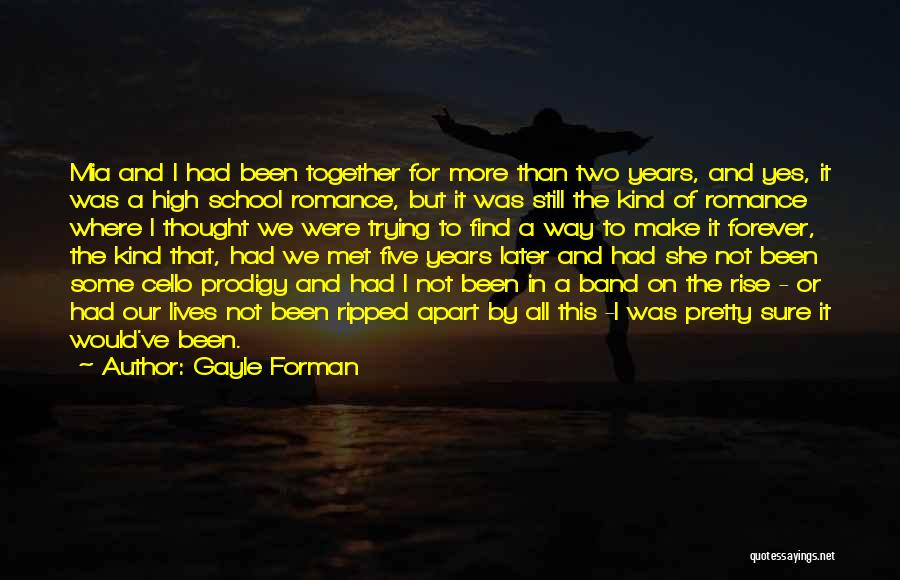 Gayle Forman Quotes: Mia And I Had Been Together For More Than Two Years, And Yes, It Was A High School Romance, But