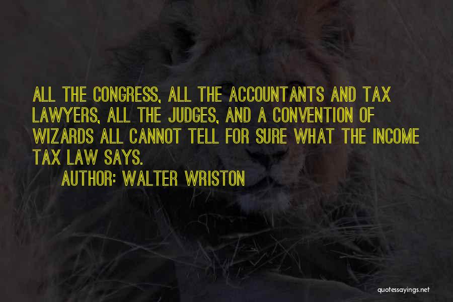 Walter Wriston Quotes: All The Congress, All The Accountants And Tax Lawyers, All The Judges, And A Convention Of Wizards All Cannot Tell