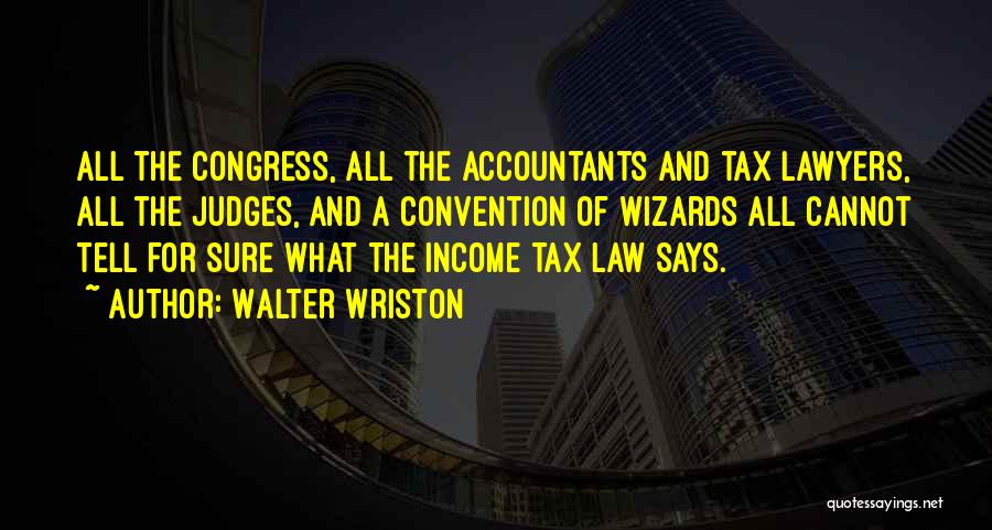 Walter Wriston Quotes: All The Congress, All The Accountants And Tax Lawyers, All The Judges, And A Convention Of Wizards All Cannot Tell