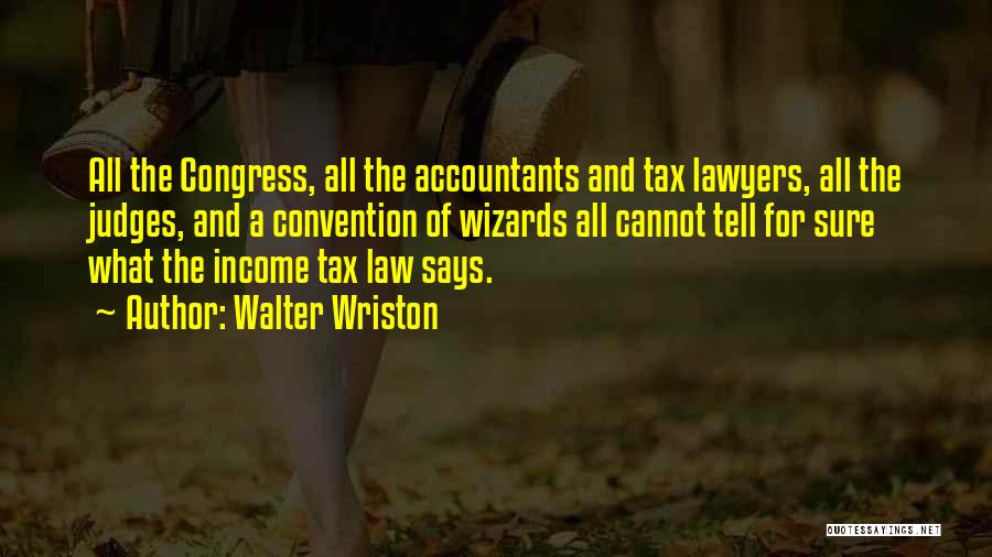 Walter Wriston Quotes: All The Congress, All The Accountants And Tax Lawyers, All The Judges, And A Convention Of Wizards All Cannot Tell