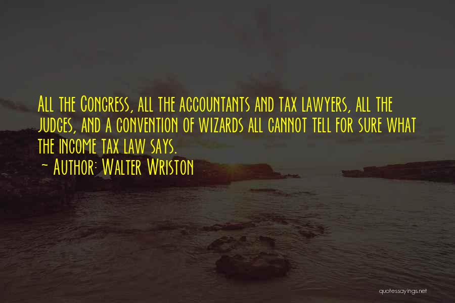 Walter Wriston Quotes: All The Congress, All The Accountants And Tax Lawyers, All The Judges, And A Convention Of Wizards All Cannot Tell