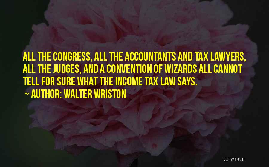 Walter Wriston Quotes: All The Congress, All The Accountants And Tax Lawyers, All The Judges, And A Convention Of Wizards All Cannot Tell