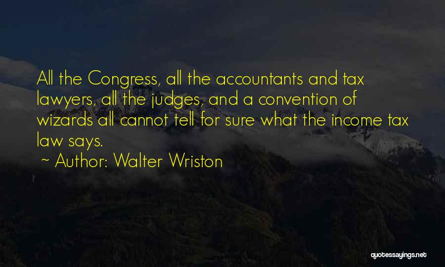 Walter Wriston Quotes: All The Congress, All The Accountants And Tax Lawyers, All The Judges, And A Convention Of Wizards All Cannot Tell