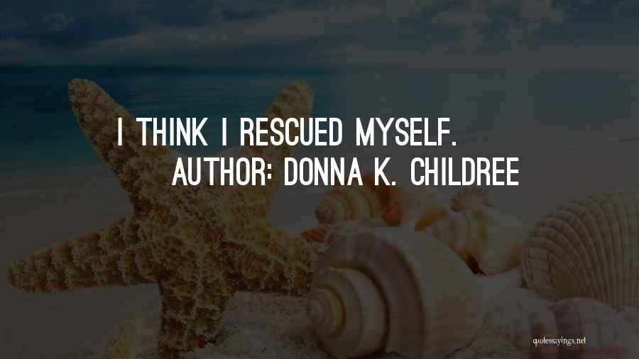 Donna K. Childree Quotes: I Think I Rescued Myself.