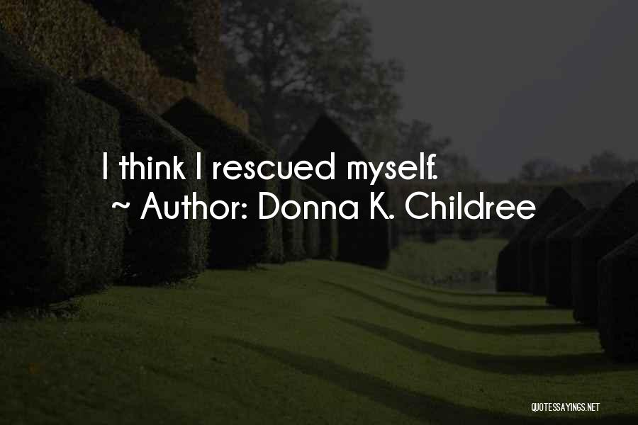 Donna K. Childree Quotes: I Think I Rescued Myself.