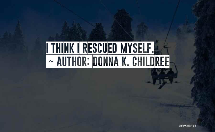 Donna K. Childree Quotes: I Think I Rescued Myself.