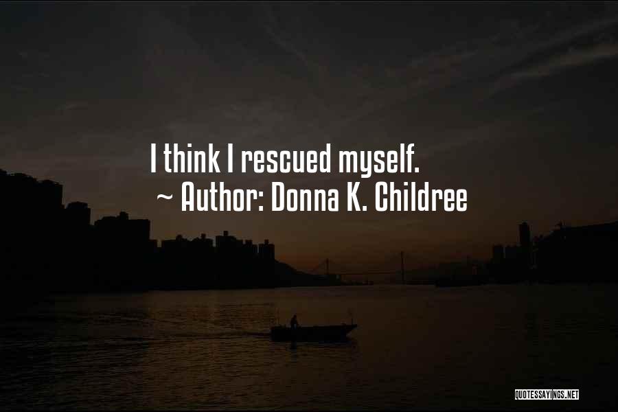 Donna K. Childree Quotes: I Think I Rescued Myself.