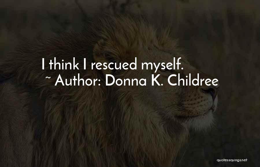 Donna K. Childree Quotes: I Think I Rescued Myself.