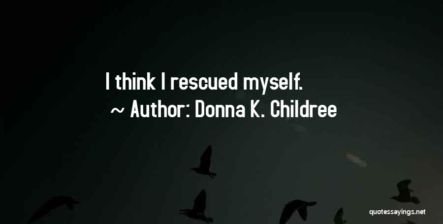 Donna K. Childree Quotes: I Think I Rescued Myself.