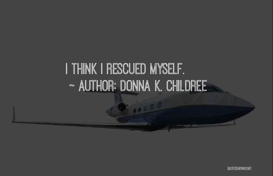 Donna K. Childree Quotes: I Think I Rescued Myself.