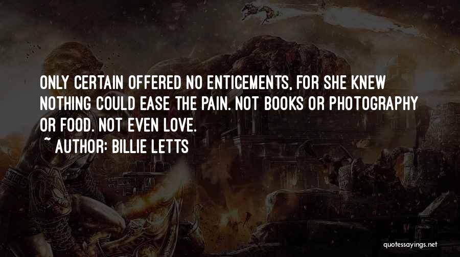 Billie Letts Quotes: Only Certain Offered No Enticements, For She Knew Nothing Could Ease The Pain. Not Books Or Photography Or Food. Not