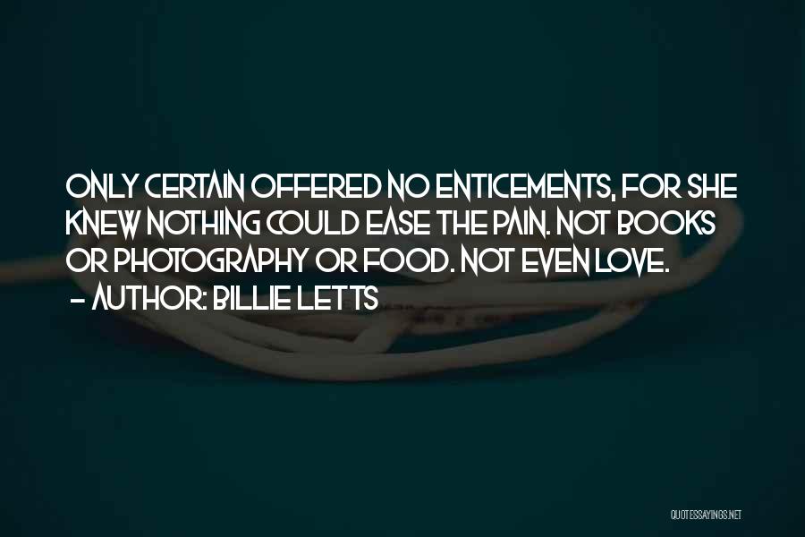 Billie Letts Quotes: Only Certain Offered No Enticements, For She Knew Nothing Could Ease The Pain. Not Books Or Photography Or Food. Not