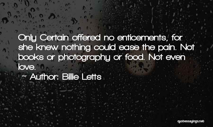 Billie Letts Quotes: Only Certain Offered No Enticements, For She Knew Nothing Could Ease The Pain. Not Books Or Photography Or Food. Not