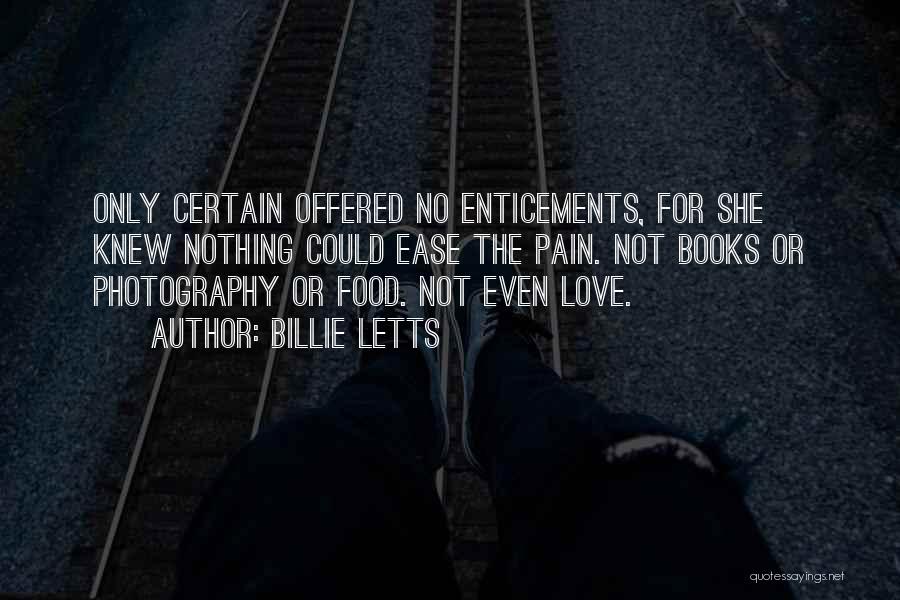 Billie Letts Quotes: Only Certain Offered No Enticements, For She Knew Nothing Could Ease The Pain. Not Books Or Photography Or Food. Not