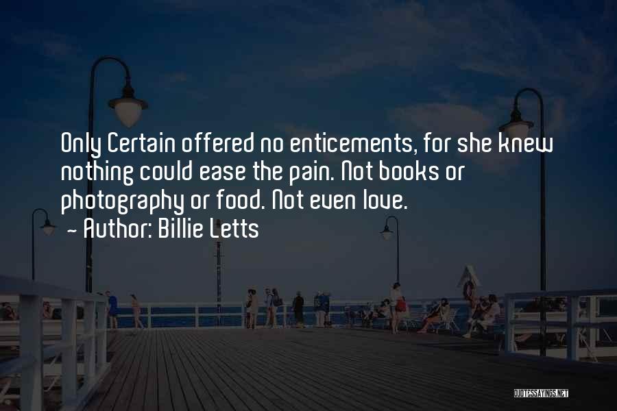 Billie Letts Quotes: Only Certain Offered No Enticements, For She Knew Nothing Could Ease The Pain. Not Books Or Photography Or Food. Not