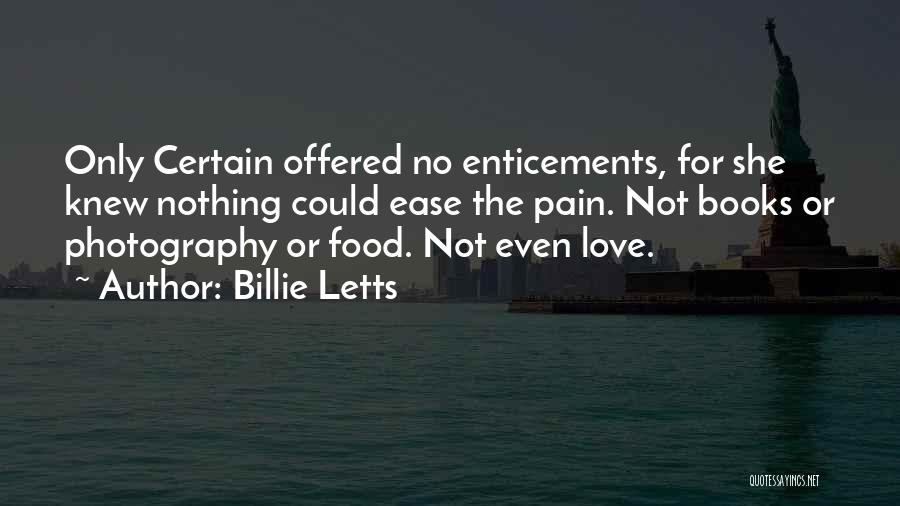 Billie Letts Quotes: Only Certain Offered No Enticements, For She Knew Nothing Could Ease The Pain. Not Books Or Photography Or Food. Not