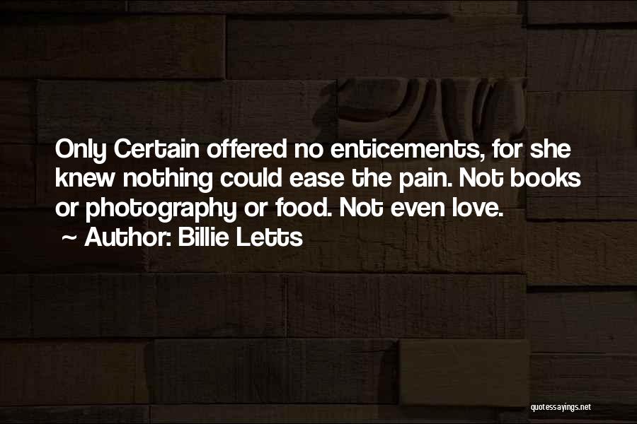 Billie Letts Quotes: Only Certain Offered No Enticements, For She Knew Nothing Could Ease The Pain. Not Books Or Photography Or Food. Not