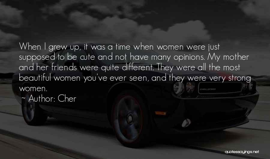 Cher Quotes: When I Grew Up, It Was A Time When Women Were Just Supposed To Be Cute And Not Have Many