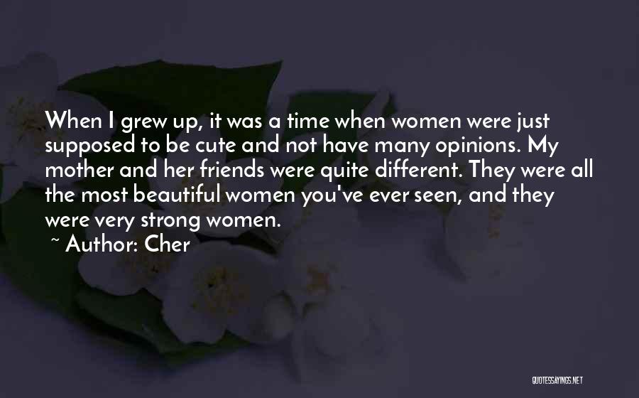 Cher Quotes: When I Grew Up, It Was A Time When Women Were Just Supposed To Be Cute And Not Have Many